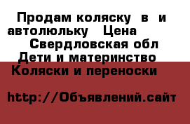 Продам коляску 2в1 и автолюльку › Цена ­ 6 000 - Свердловская обл. Дети и материнство » Коляски и переноски   